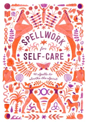 Spellwork for Self-Care: 40 Spells to Soothe the Spirit